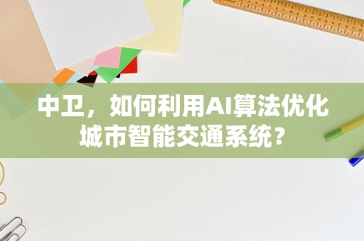 中卫，如何利用AI算法优化城市智能交通系统？