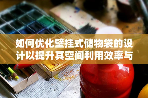 如何优化壁挂式储物袋的设计以提升其空间利用效率与用户体验？