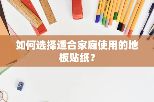如何选择适合家庭使用的地板贴纸？