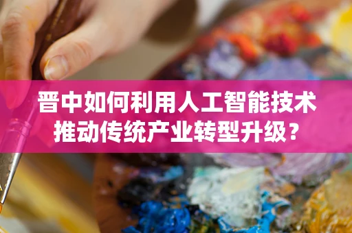 晋中如何利用人工智能技术推动传统产业转型升级？