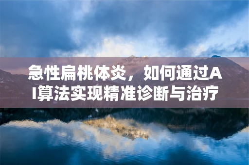 急性扁桃体炎，如何通过AI算法实现精准诊断与治疗？