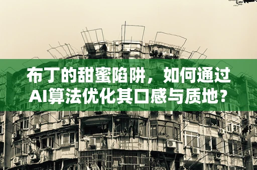 布丁的甜蜜陷阱，如何通过AI算法优化其口感与质地？