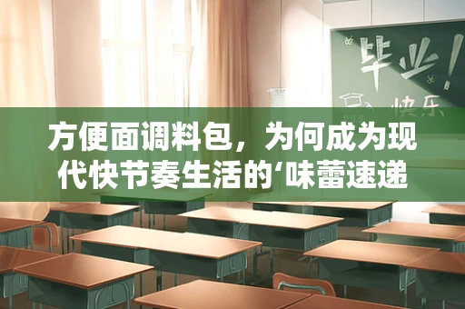 方便面调料包，为何成为现代快节奏生活的‘味蕾速递’？