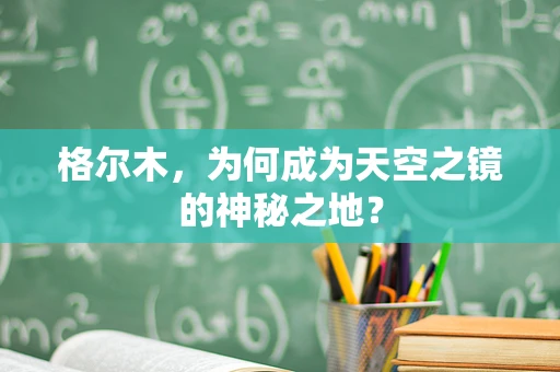 格尔木，为何成为天空之镜的神秘之地？