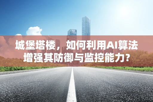 城堡塔楼，如何利用AI算法增强其防御与监控能力？