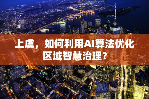 上虞，如何利用AI算法优化区域智慧治理？