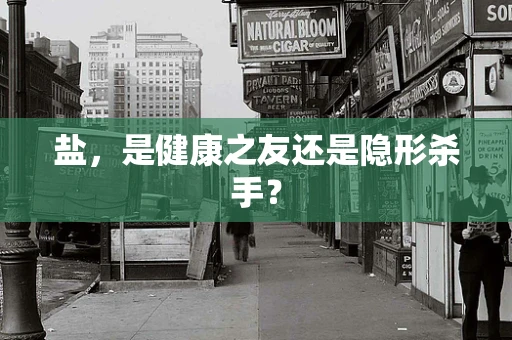盐，是健康之友还是隐形杀手？