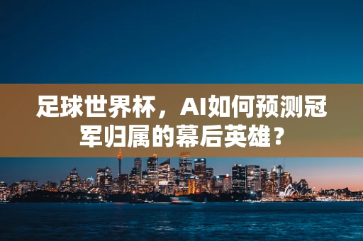 足球世界杯，AI如何预测冠军归属的幕后英雄？