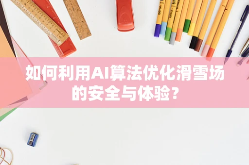 如何利用AI算法优化滑雪场的安全与体验？