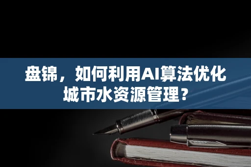 盘锦，如何利用AI算法优化城市水资源管理？