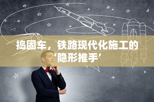 捣固车，铁路现代化施工的‘隐形推手’