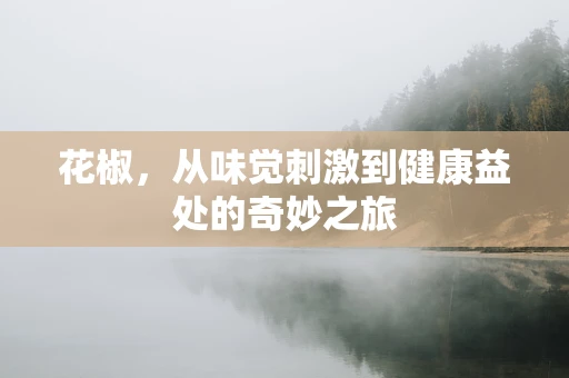 花椒，从味觉刺激到健康益处的奇妙之旅