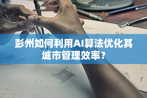 彭州如何利用AI算法优化其城市管理效率？