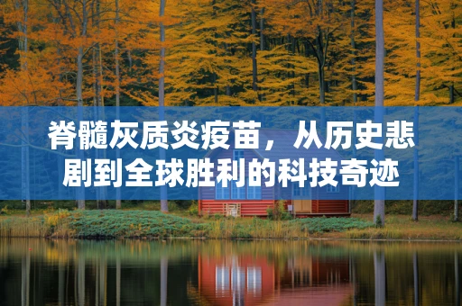 脊髓灰质炎疫苗，从历史悲剧到全球胜利的科技奇迹