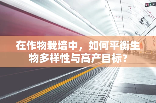在作物栽培中，如何平衡生物多样性与高产目标？