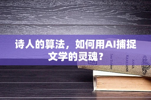 诗人的算法，如何用AI捕捉文学的灵魂？