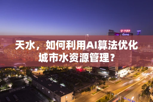 天水，如何利用AI算法优化城市水资源管理？