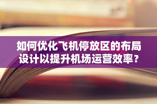 如何优化飞机停放区的布局设计以提升机场运营效率？