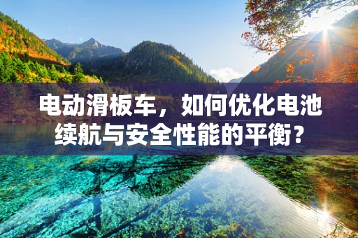 电动滑板车，如何优化电池续航与安全性能的平衡？