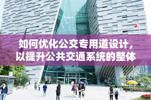 如何优化公交专用道设计，以提升公共交通系统的整体效率与乘客体验？