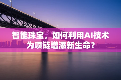 智能珠宝，如何利用AI技术为项链增添新生命？