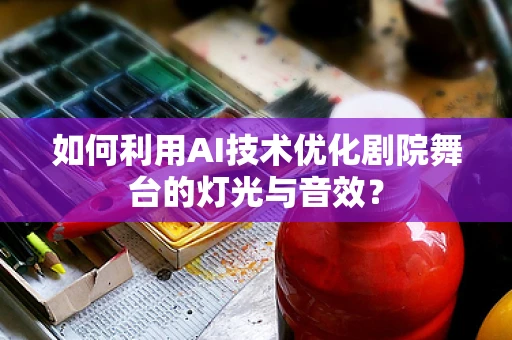 如何利用AI技术优化剧院舞台的灯光与音效？