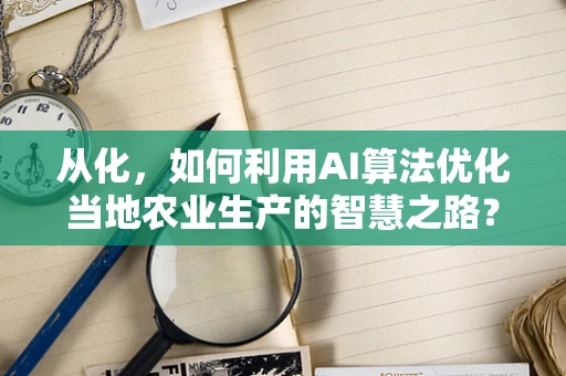 从化，如何利用AI算法优化当地农业生产的智慧之路？