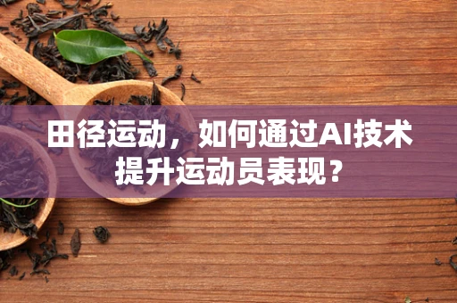 田径运动，如何通过AI技术提升运动员表现？