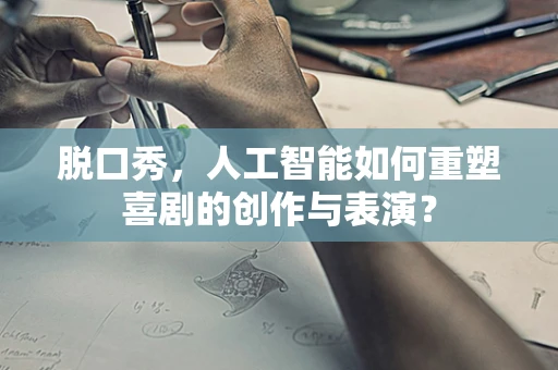 脱口秀，人工智能如何重塑喜剧的创作与表演？