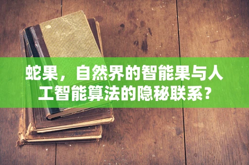 蛇果，自然界的智能果与人工智能算法的隐秘联系？