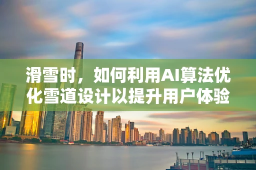 滑雪时，如何利用AI算法优化雪道设计以提升用户体验？