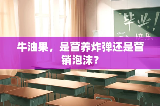 牛油果，是营养炸弹还是营销泡沫？