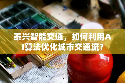 泰兴智能交通，如何利用AI算法优化城市交通流？