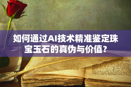 如何通过AI技术精准鉴定珠宝玉石的真伪与价值？