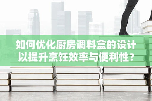 如何优化厨房调料盒的设计以提升烹饪效率与便利性？
