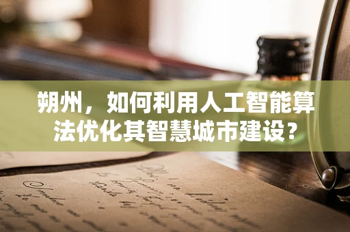 朔州，如何利用人工智能算法优化其智慧城市建设？