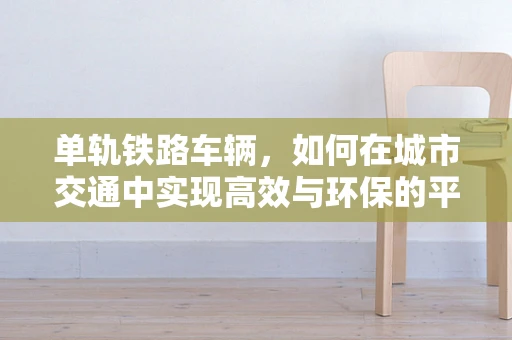单轨铁路车辆，如何在城市交通中实现高效与环保的平衡？
