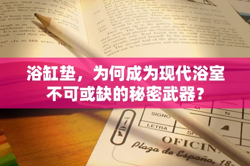 浴缸垫，为何成为现代浴室不可或缺的秘密武器？