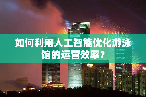 如何利用人工智能优化游泳馆的运营效率？