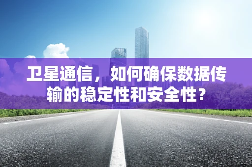 卫星通信，如何确保数据传输的稳定性和安全性？