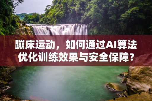 蹦床运动，如何通过AI算法优化训练效果与安全保障？