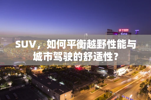 SUV，如何平衡越野性能与城市驾驶的舒适性？