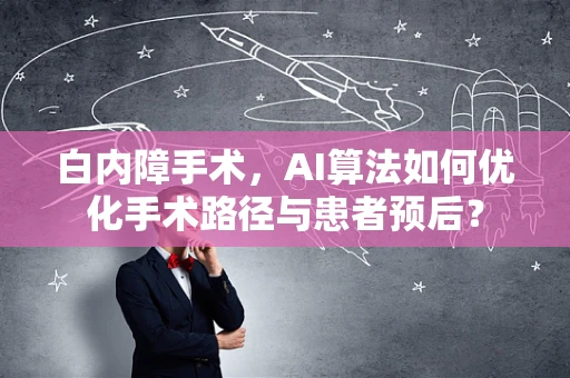 白内障手术，AI算法如何优化手术路径与患者预后？