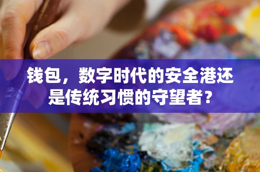 钱包，数字时代的安全港还是传统习惯的守望者？