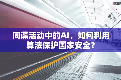 间谍活动中的AI，如何利用算法保护国家安全？