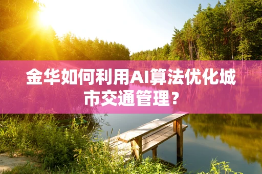 金华如何利用AI算法优化城市交通管理？