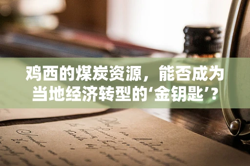 鸡西的煤炭资源，能否成为当地经济转型的‘金钥匙’？