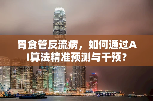 胃食管反流病，如何通过AI算法精准预测与干预？