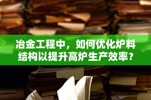 冶金工程中，如何优化炉料结构以提升高炉生产效率？