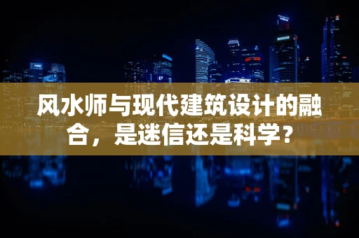 风水师与现代建筑设计的融合，是迷信还是科学？